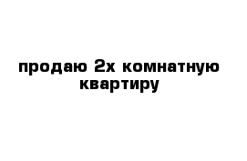 продаю 2х комнатную квартиру